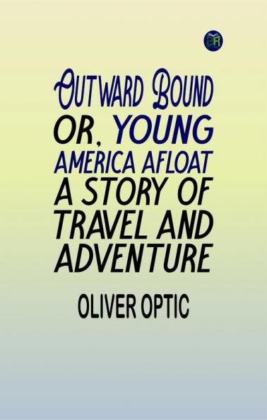 Outward Bound Or Young America Afloat: A Story of Travel and Adventure
