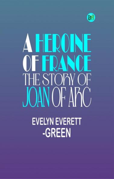 A Heroine of France: The Story of Joan of Arc