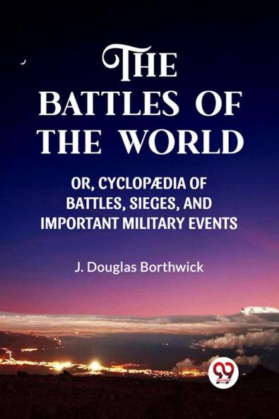 THE BATTLES OF THE WORLD  OR CYCLOPAEDIA OF BATTLES SIEGES AND IMPORTANT MILITARY EVENTS