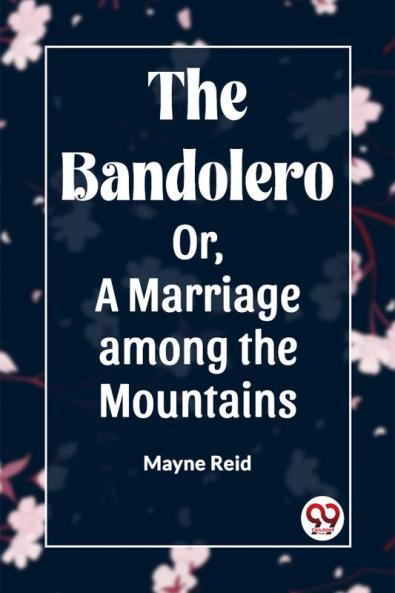The Bandolero Or A Marriage among the Mountains