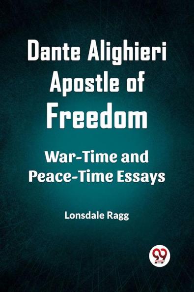 Dante Alighieri Apostle Of Freedom War-Time And Peace-Time Essays
