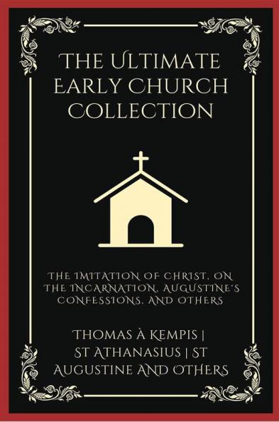 The Ultimate Early Church Collection: including The Imitation of Christ On the Incarnation Augustine's Confessions Apologies Dialogues Letters & any more (Grapevine Press)