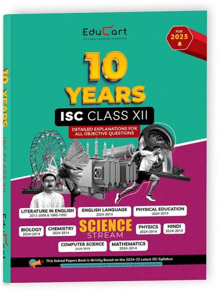 Educart ISC 10 Years Solved Papers Class 12 for 2025 Science Stream - Physics Chemistry Maths Biology English Language & Literature Computer Application Physical Education and Hindi (Strictly Based on 2024-25 CISCE Syllabus)