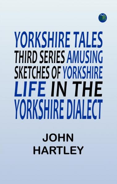 Yorkshire Tales. Third Series Amusing sketches of Yorkshire Life in the Yorkshire Dialect