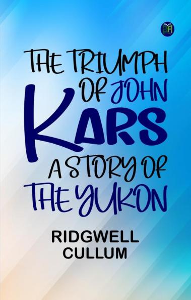 The Triumph of John Kars: A Story of the Yukon