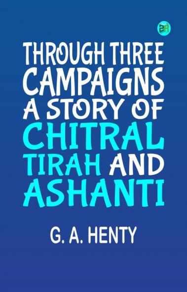 Through Three Campaigns: A Story of Chitral Tirah and Ashanti