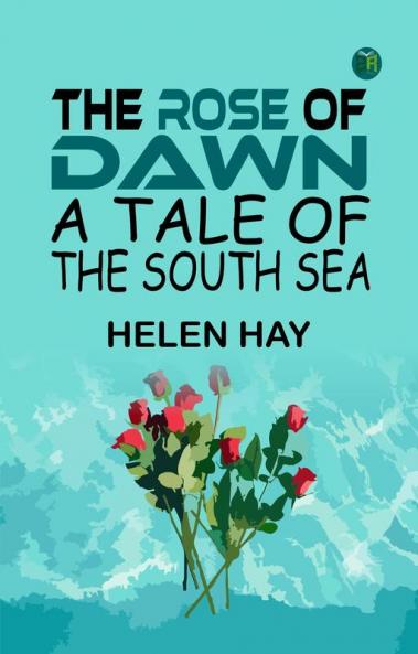 The Rose of Dawn: A Tale of the South Sea