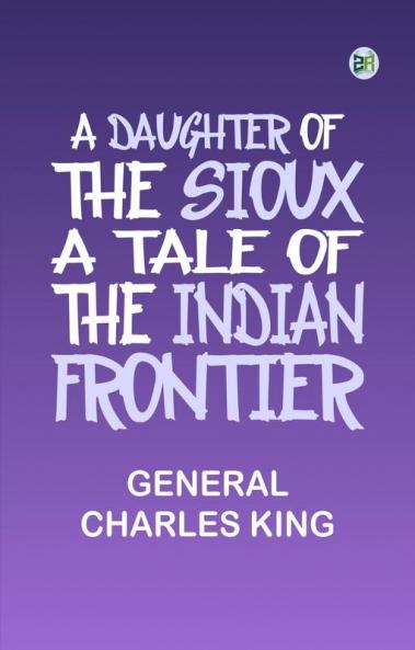 A Daughter of the Sioux: A Tale of the Indian frontier