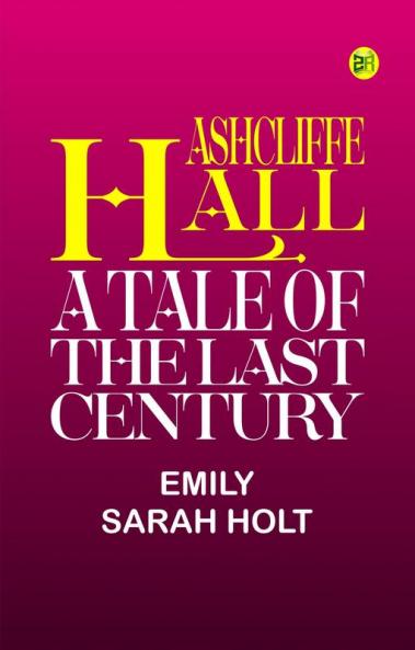 Ashcliffe Hall: A Tale Of The Last Century