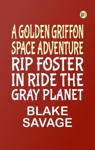 A GOLDEN GRIFFON SPACE ADVENTURE Rip Foster in Ride the Gray Planet