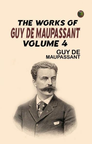 The Works of Guy de Maupassant Volume 4