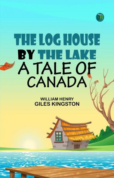 The Log House by the Lake: A Tale of Canada
