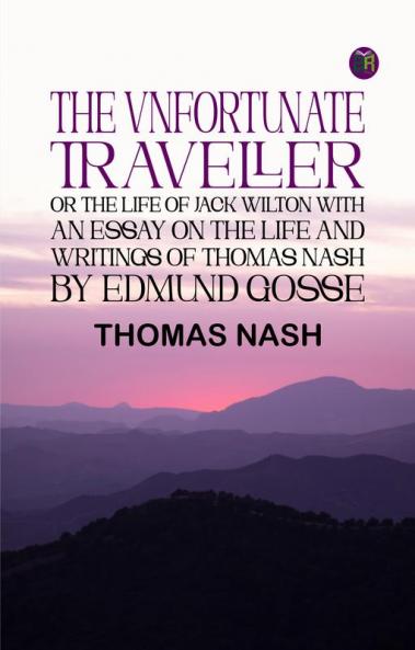 The Vnfortunate Traveller or The Life of Jack Wilton With an Essay on the Life and Writings of Thomas Nash by Edmund Gosse