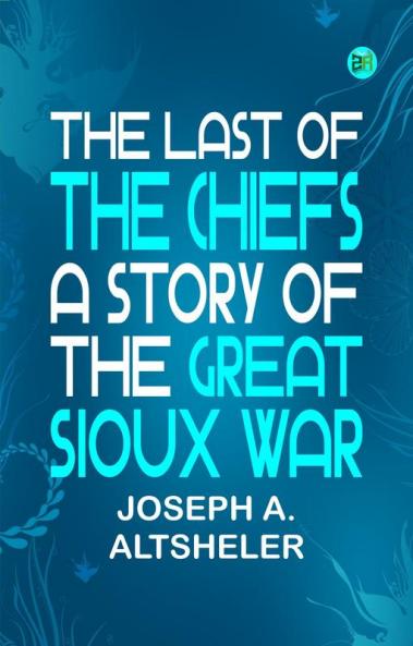 The Last of the Chiefs: A Story of the Great Sioux War