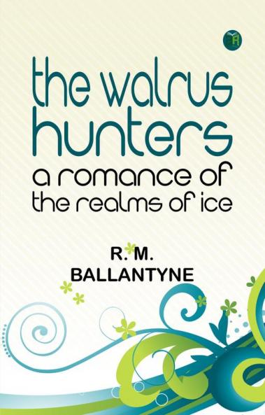 The Walrus Hunters: A Romance of the Realms of Ice