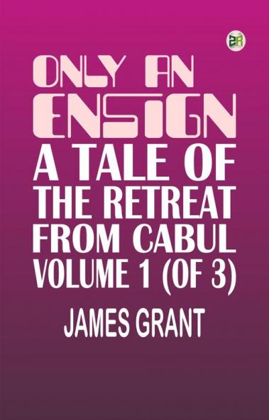 Only an Ensign A Tale of the Retreat from Cabul Volume 1 (of 3)