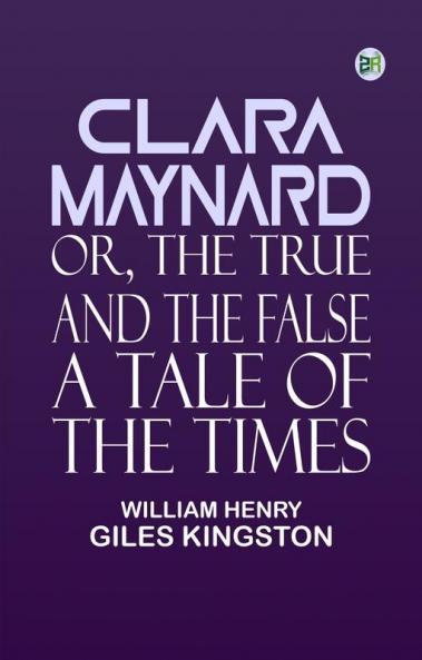 Clara Maynard Or The True and the False A Tale of the Times