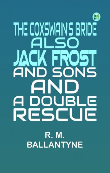 The Coxswain's Bride also Jack Frost and Sons and A Double Rescue