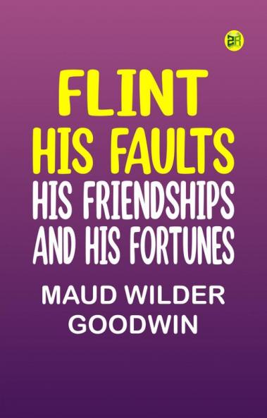 Flint: His Faults His Friendships and His Fortunes