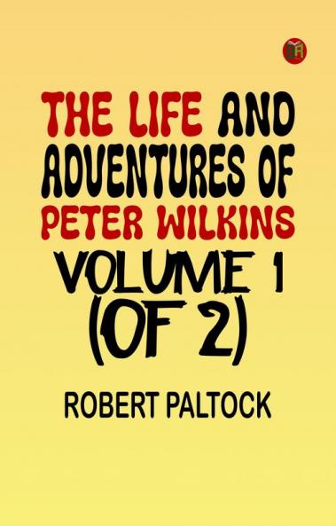 The Life and Adventures of Peter Wilkins Volume 1 (of 2)
