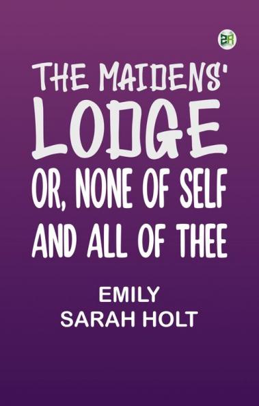 The Maidens' Lodge; or None of Self and All of Thee