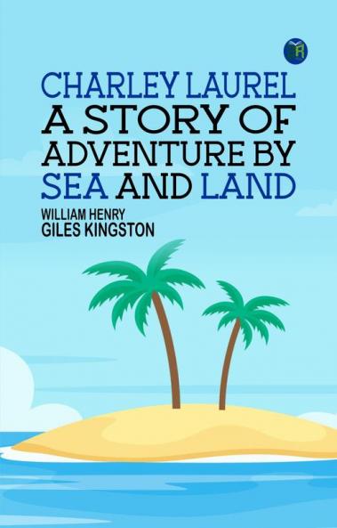Charley Laurel: A Story of Adventure by Sea and Land
