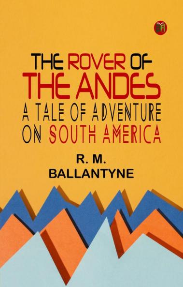 The Rover of the Andes: A Tale of Adventure on South America