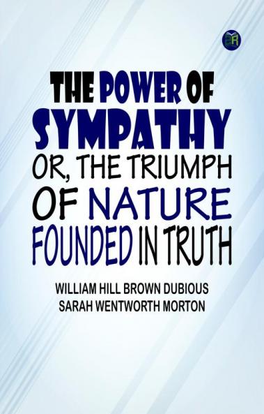 The Power of Sympathy or The Triumph of Nature. Founded in Truth