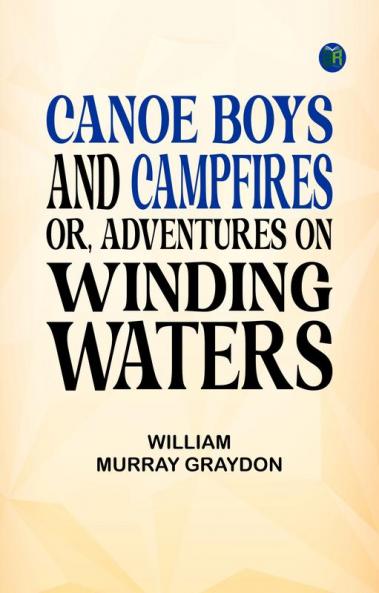 Canoe Boys and Campfires Or Adventures on Winding Waters