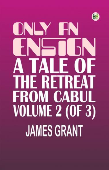 Only an Ensign A Tale of the Retreat from Cabul Volume 2 (of 3)