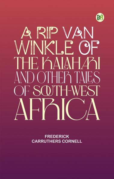 A Rip Van Winkle of the Kalahari and Other Tales of South-West Africa