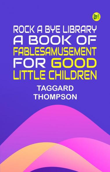 Rock A Bye Library: A Book of Fables Amusement for Good Little Children