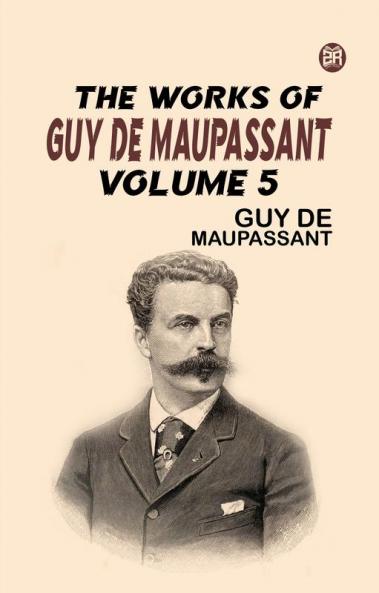 The Works of Guy de Maupassant Volume 5