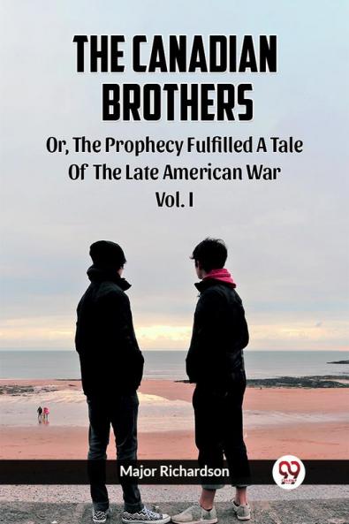 The Canadian Brothers Or The Prophecy Fulfilled A Tale Of The Late American War Vol. I