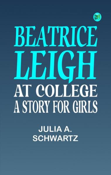 Beatrice Leigh at College: A Story for Girls