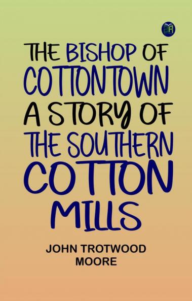 The Bishop of Cottontown A Story of the Southern Cotton Mills