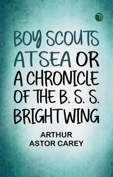 Boy Scouts at Sea Or A Chronicle of the B. S. S. Bright Wing