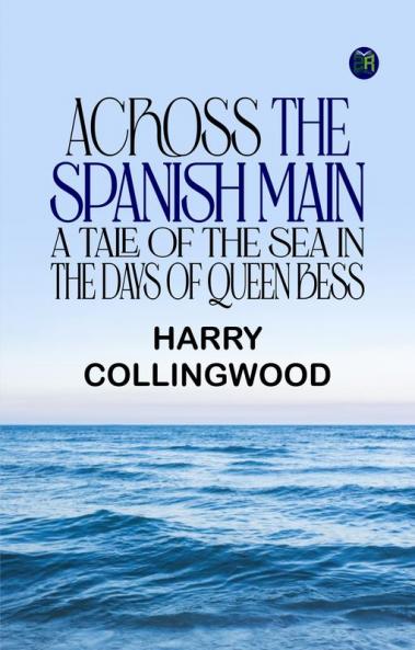 Across the Spanish Main A Tale of the Sea in the Days of Queen Bess