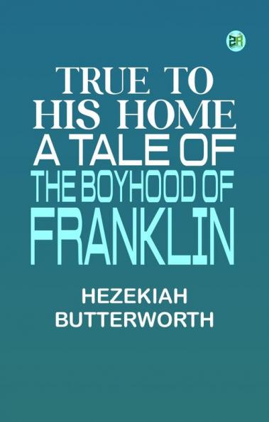 True to His Home: A Tale of the Boyhood of Franklin