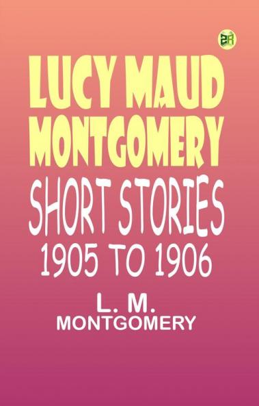 Lucy Maud Montgomery Short Stories 1905 to 1906
