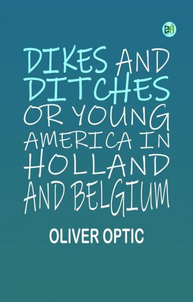 Dikes and Ditches Or Young America in Holland and Belgium