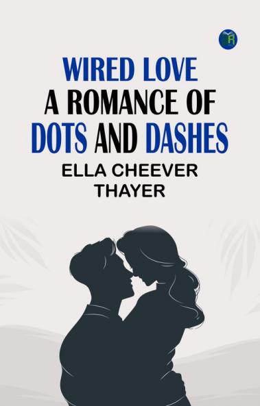 Wired Love A Romance of Dots and Dashes