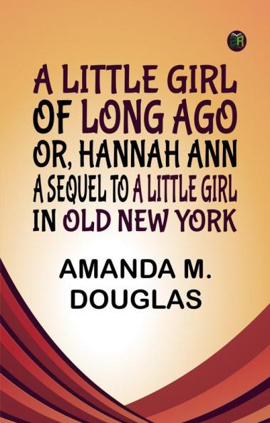 A Little Girl of Long Ago Or Hannah Ann A Sequel to a Little Girl in Old New York
