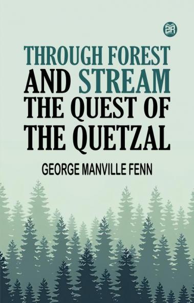 Through Forest and Stream The Quest of the Quetzal