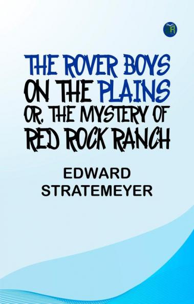 The Rover Boys on the Plains Or The Mystery of Red Rock Ranch
