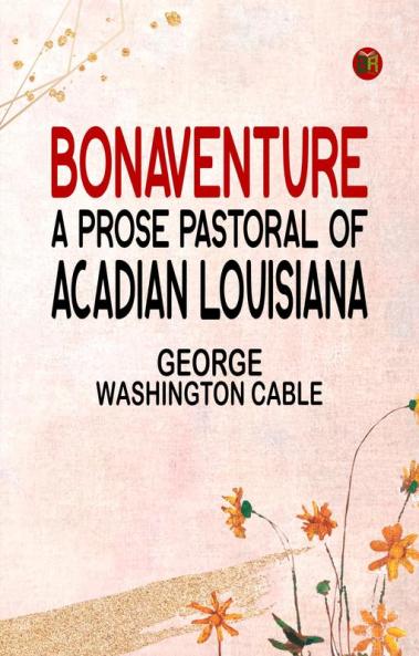 Bonaventure A Prose Pastoral of Acadian Louisiana