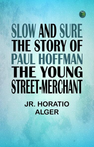Slow and Sure The Story of Paul Hoffman the Young Street-Merchant