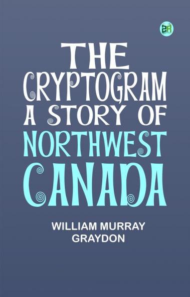 The Cryptogram A Story of Northwest Canada