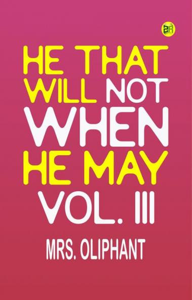 He That Will Not When He May Vol. III