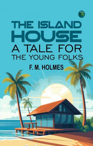 The Island House: A Tale for the Young Folks